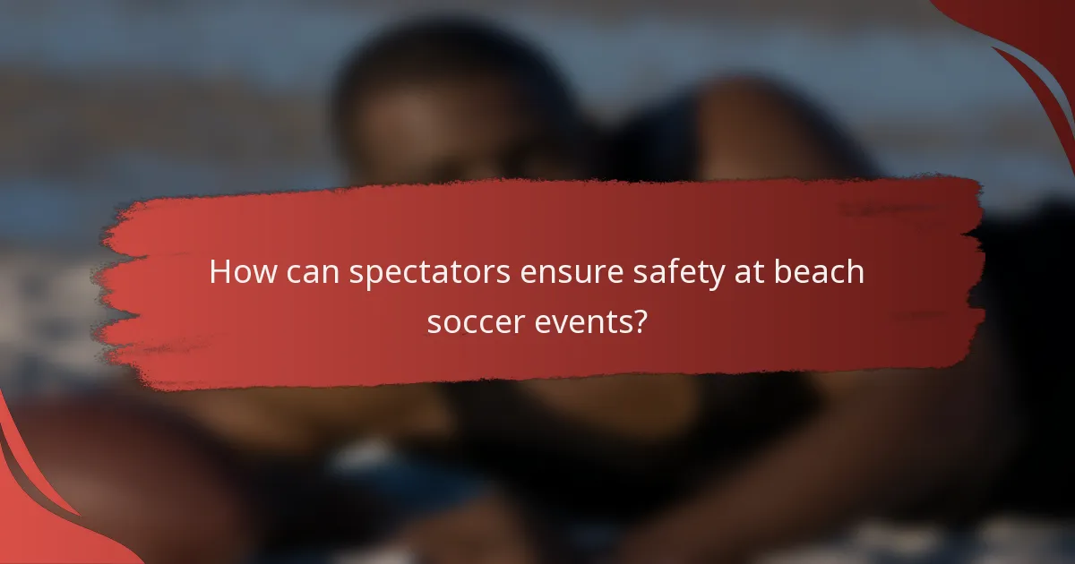 How can spectators ensure safety at beach soccer events?