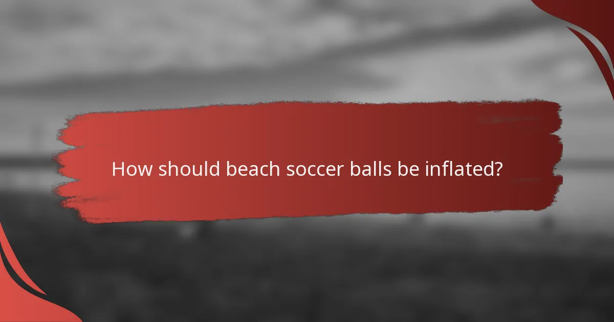 How should beach soccer balls be inflated?