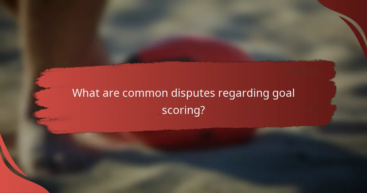 What are common disputes regarding goal scoring?