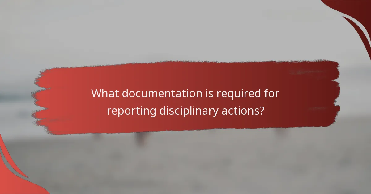 What documentation is required for reporting disciplinary actions?