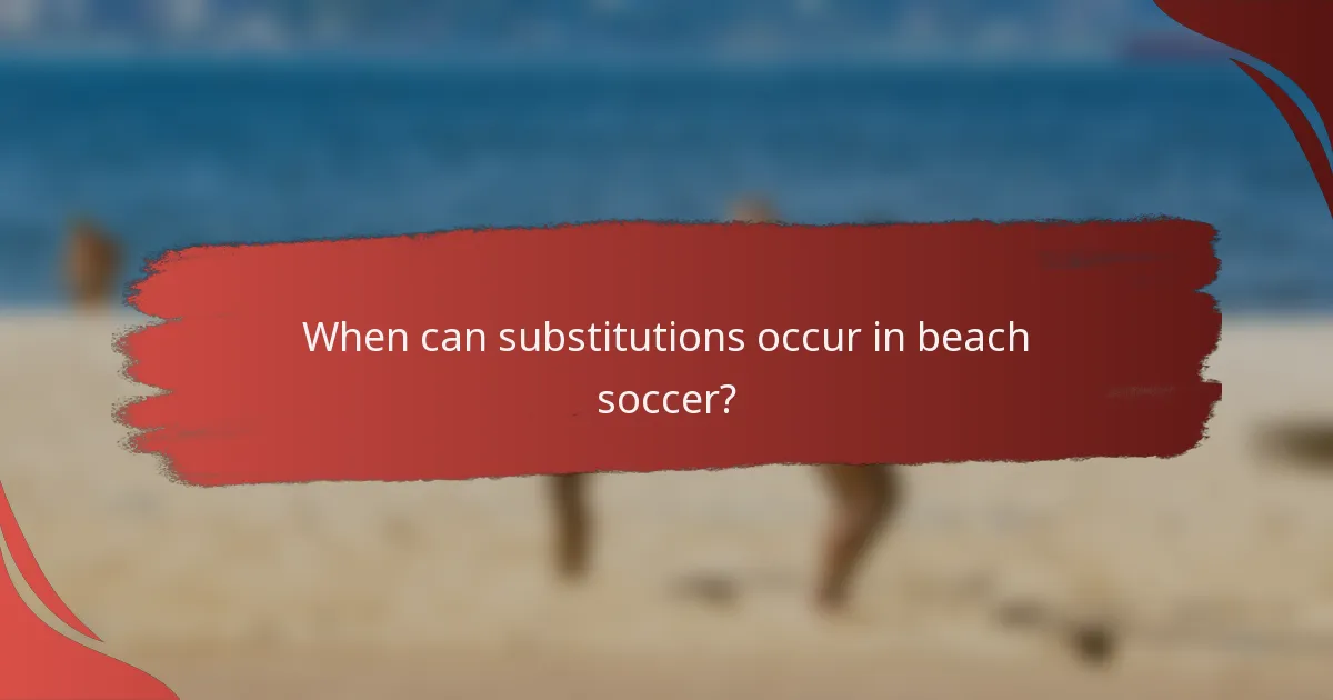 When can substitutions occur in beach soccer?